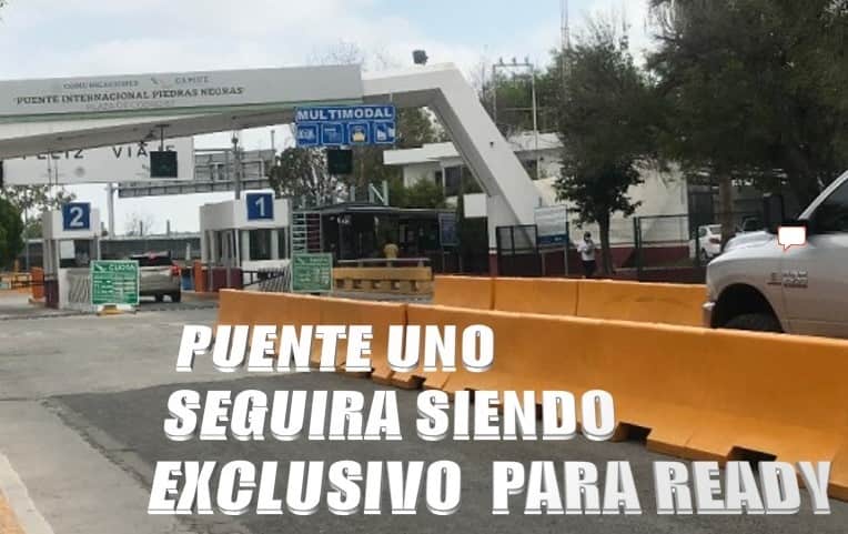 ADUANA AMERICANA  SOLICITO  QUE EL  PUENTE UNO SIGA SIENDO SOLO  PARA READY
